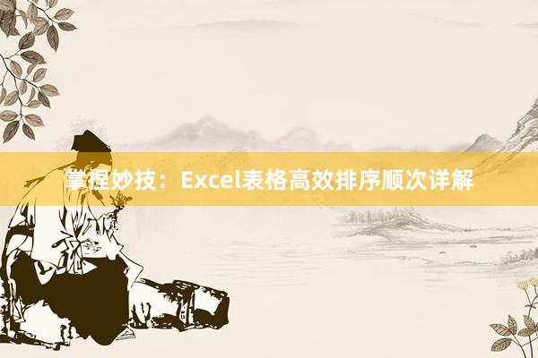 掌捏妙技：Excel表格高效排序顺次详解