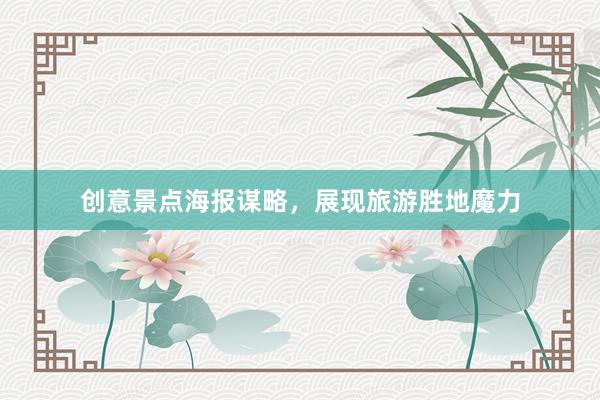 创意景点海报谋略，展现旅游胜地魔力