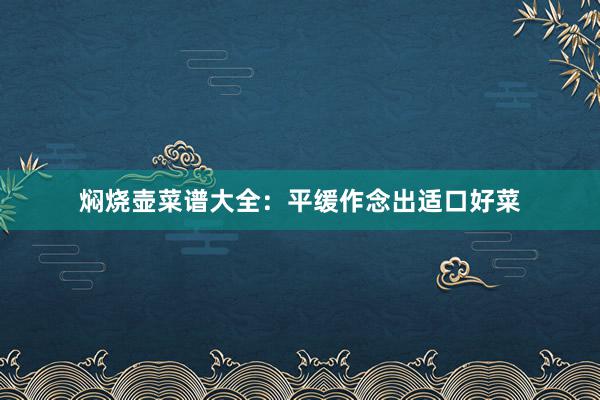 焖烧壶菜谱大全：平缓作念出适口好菜