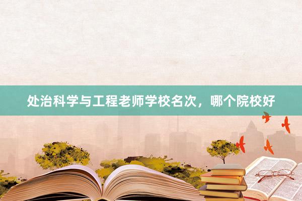 处治科学与工程老师学校名次，哪个院校好