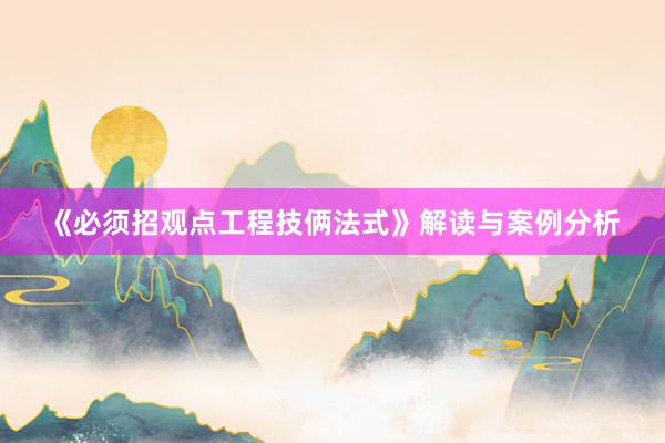 《必须招观点工程技俩法式》解读与案例分析