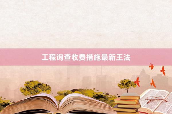 工程询查收费措施最新王法